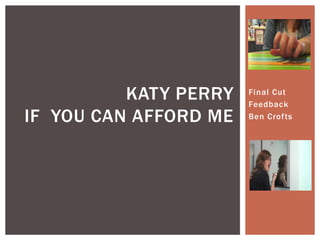 KATY PERRY   Final Cut
                       Feedback
IF YOU CAN AFFORD ME   Ben Crofts
 