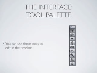 THE INTERFACE:
              TOOL PALETTE



• You can use these tools to
 edit in the timeline
 