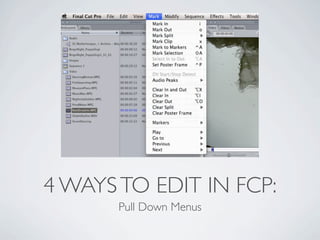 4 WAYS TO EDIT IN FCP:
       Pull Down Menus
 