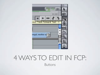 4 WAYS TO EDIT IN FCP:
         Buttons
 