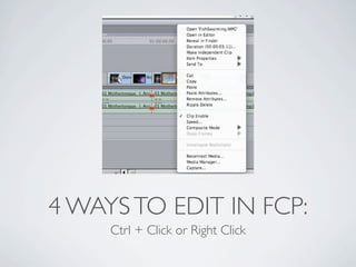 4 WAYS TO EDIT IN FCP:
     Ctrl + Click or Right Click
 