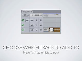 CHOOSE WHICH TRACK TO ADD TO
       Move “V1” tab on left to track
 