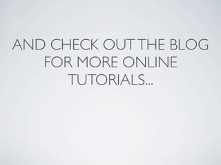 AND CHECK OUT THE BLOG
   FOR MORE ONLINE
      TUTORIALS...
 