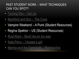 PAST STUDENT WORK – WHAT TECHNIQUES
CAN YOU SPOT?
• Turning Day – Get Up
• Mumford and Son – The Cave
• Vampire Weekend – ...
