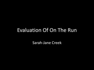 Evaluation Of On The Run

      Sarah-Jane Creek
 