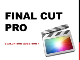 FINAL CUT
PRO
EVALUATION QUESTION 6
 