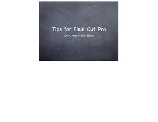 Tips for Final Cut Pro
    Chris New & Eric Blesie
 