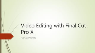 Video Editing with Final Cut
Pro X
Fiverr.com/manikls
 