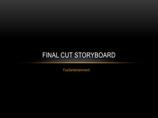 FINAL CUT STORYBOARD
     Fus3entertainment
 