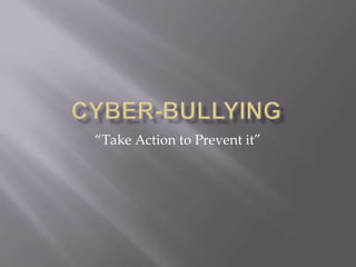 Cyber-Bullying “Take Action to Prevent it” 