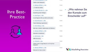 © ValueSelling Associates, Inc. | Creator of the ValueSelling Framework®
© 2021 ValueSelling Associates, Inc. | Creator of the ValueSelling Framework®
Ihre Best-
Practice
• „Wie nehmen Sie
den Kontakt zum
Entscheider auf?“
 
