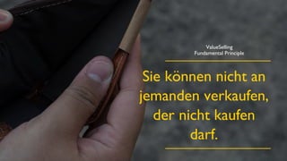 © ValueSelling Associates, Inc. | Creator of the ValueSelling Framework®
© 2021 ValueSelling Associates, Inc. | Creator of the ValueSelling Framework®
Sie können nicht an
jemanden verkaufen,
der nicht kaufen
darf.
ValueSelling
Fundamental Principle
 