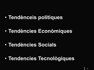 23
• Tendènceis polítiques
• Tendències Econòmiques
• Tendències Socials
• Tendencies Tecnològiques
 