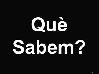 26
Què
Sabem?
 