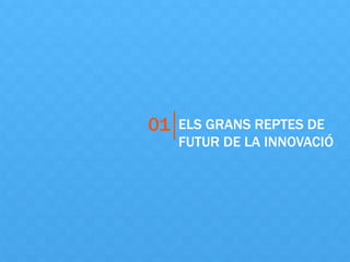 ELS GRANS REPTES DE
FUTUR DE LA INNOVACIÓ
01
 