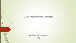 DART Programming Language
Krishna Teja Swarna
26
 