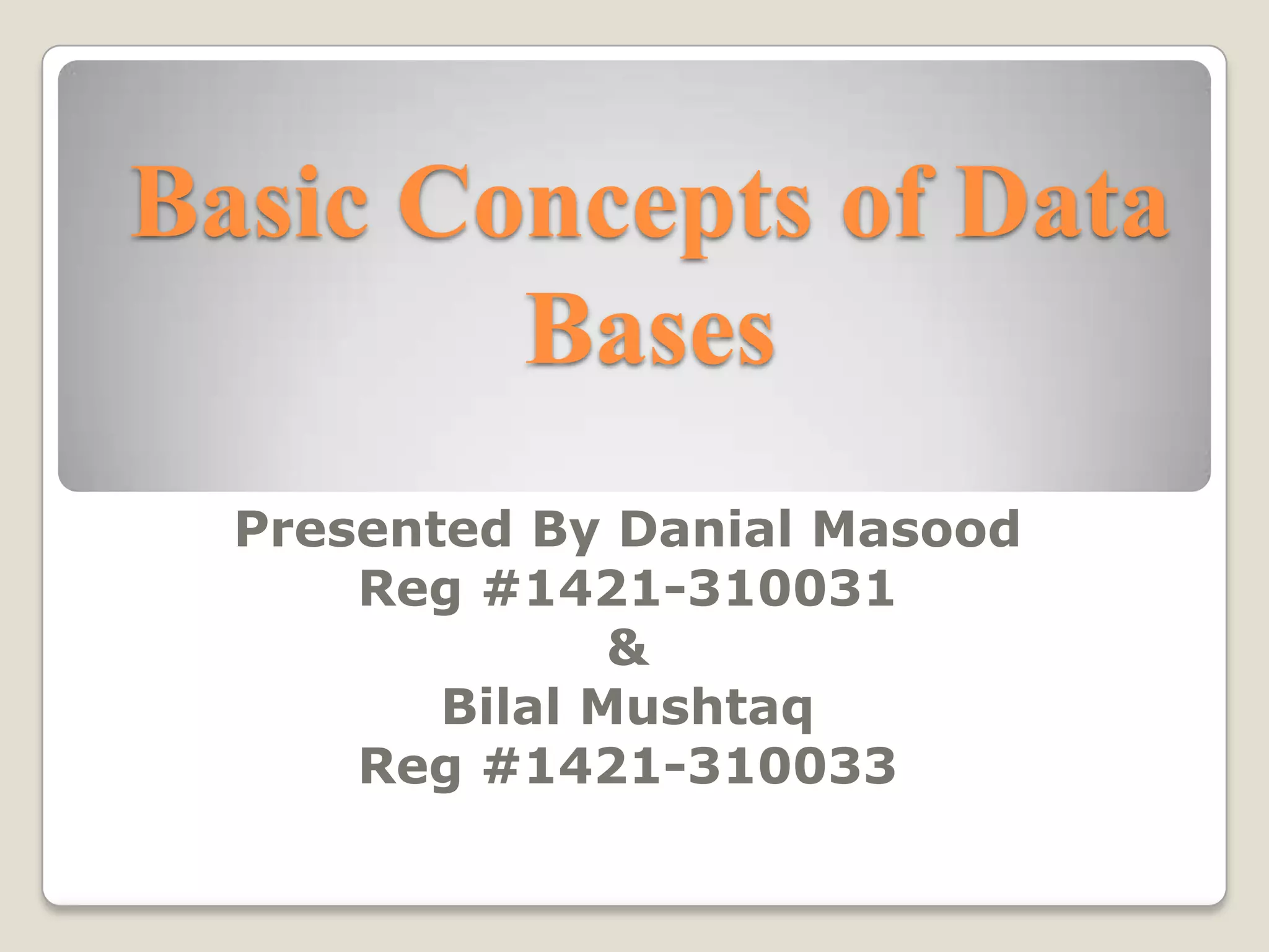 Basic Concepts of Data
        Bases
  Presented By Danial Masood
      Reg #1421-310031
                &
         Bilal Mushtaq
      Reg #1421-310033
 