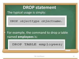 DROP statement
The typical usage is simply:
• For example, the command to drop a table
named employees is:
Md. Selim Hossain 14
 