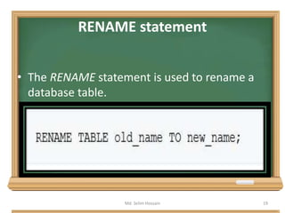 RENAME statement
• The RENAME statement is used to rename a
database table.
Md. Selim Hossain 19
 