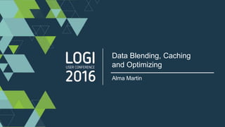 Data Blending, Caching
and Optimizing
Alma Martin
 