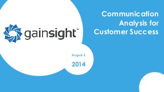 2014 Gainsight, Inc. All rights reserved.
Communication
Analysis for
Customer Success
August 5
2014
 