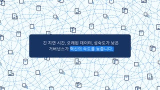 10
긴 지연 시간, 오래된 데이터, 성숙도가 낮은
거버넌스가 혁신의 속도를 늦춥니다.
 