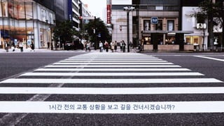 1시간 전의 교통 상황을 보고 길을 건너시겠습니까?
5
 