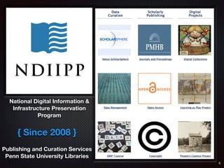 National Digital Information &
Infrastructure Preservation
Program
Publishing and Curation Services
Penn State University Libraries
{ Since 2008 }
5
 
