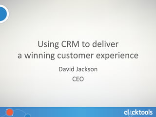 Using	
  CRM	
  to	
  deliver	
  	
  
a	
  winning	
  customer	
  experience	
  
David	
  Jackson	
  
CEO	
  
 