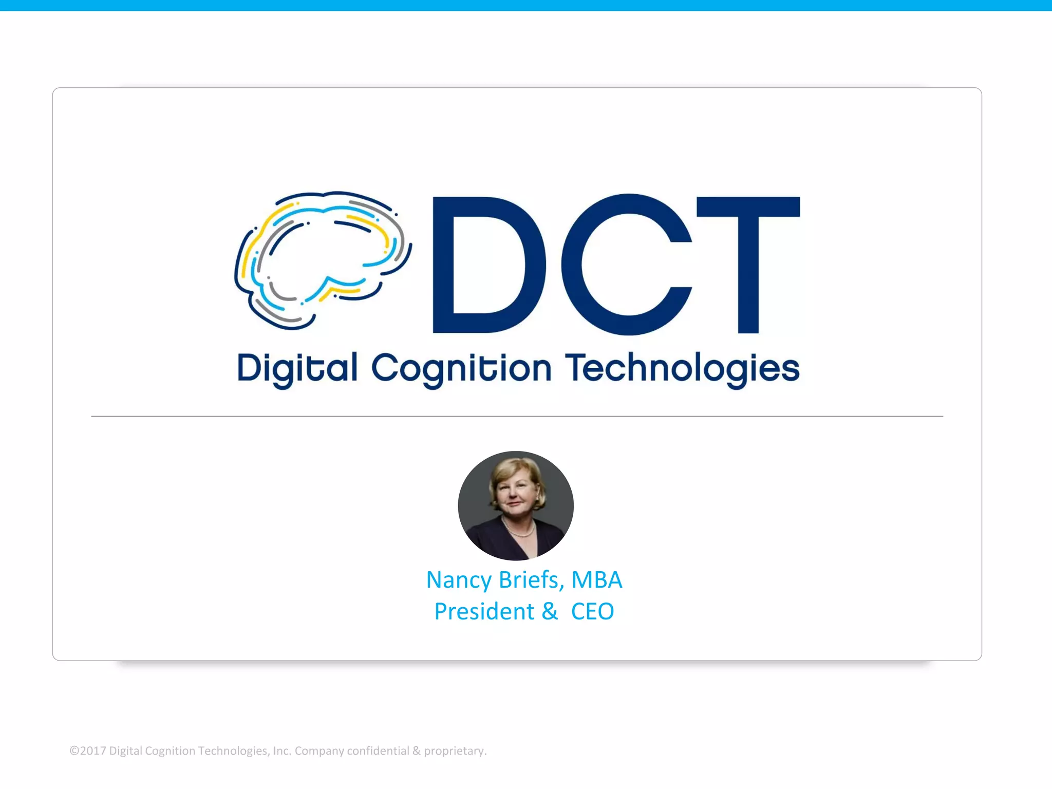 ©2017 Digital Cognition Technologies, Inc. Company confidential & proprietary.
Nancy Briefs, MBA
President & CEO
 