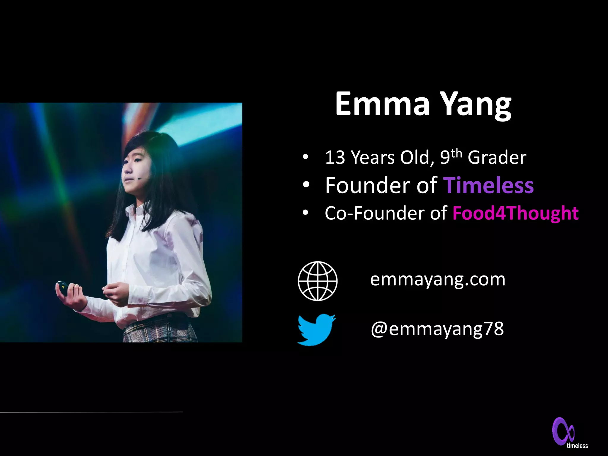 Emma Yang
@emmayang78
emmayang.com
• 13 Years Old, 9th Grader
• Founder of Timeless
• Co-Founder of Food4Thought
 