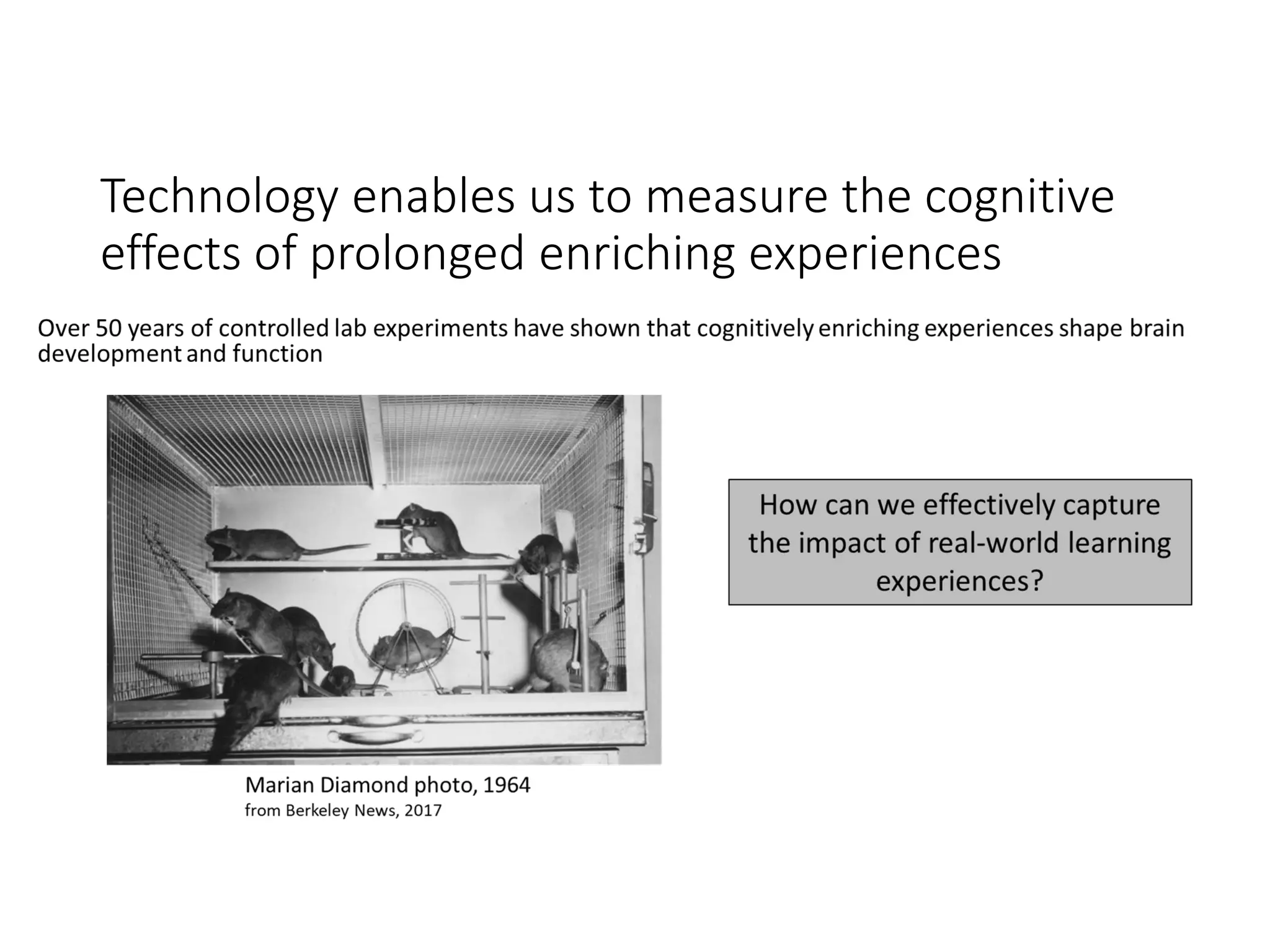 Technology enables us to measure the cognitive
effects of prolonged enriching experiences
 
