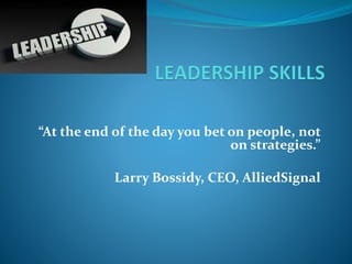 “At the end of the day you bet on people, not
on strategies.”
Larry Bossidy, CEO, AlliedSignal
 