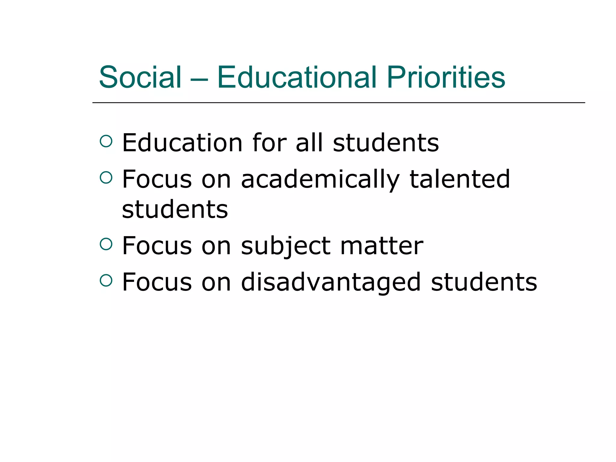 Social – Educational Priorities Education for all students Focus on academically talented students Focus on subject matter Focus on disadvantaged students 