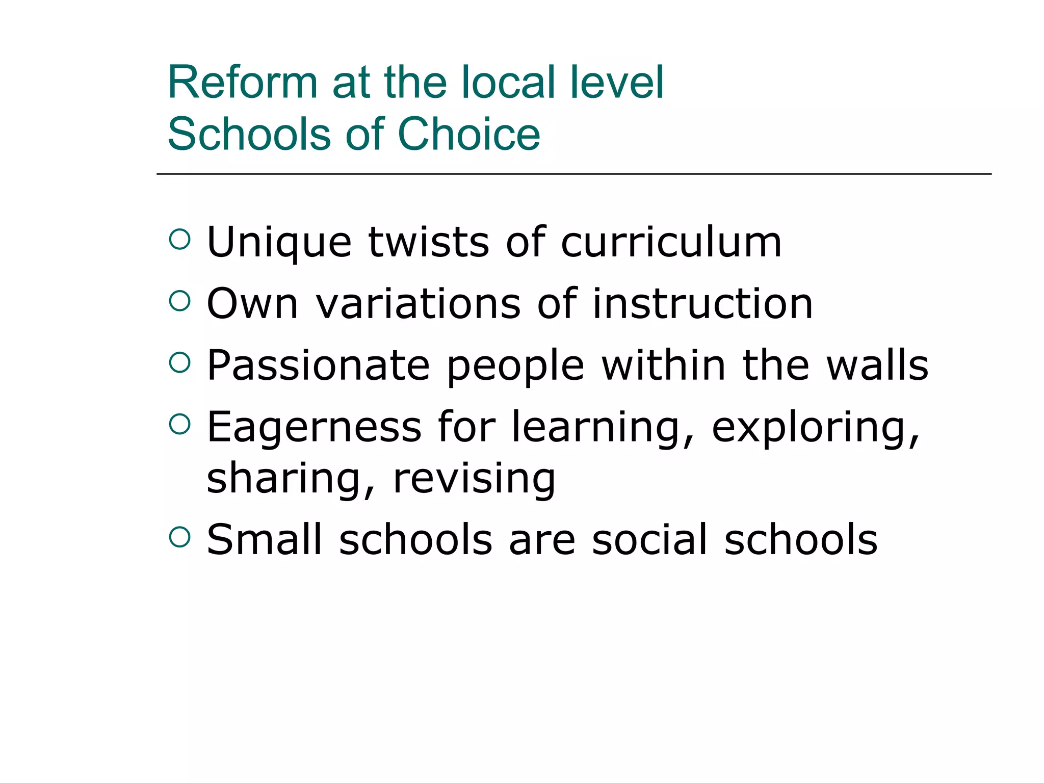 Reform at the local level Schools of Choice Unique twists of curriculum Own variations of instruction Passionate people within the walls Eagerness for learning, exploring, sharing, revising Small schools are social schools 
