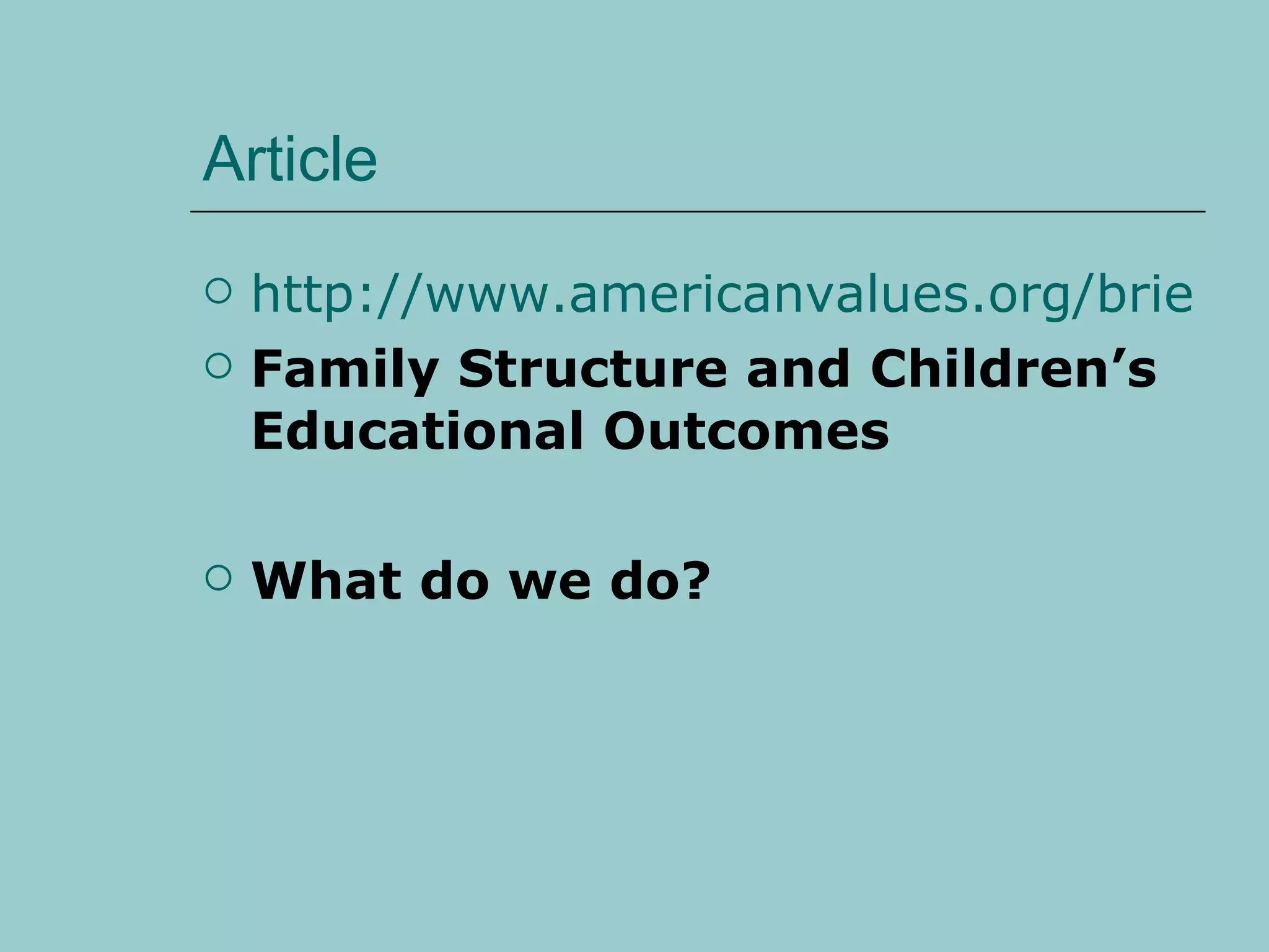 Article http://www.americanvalues.org/briefs/No1_Nov05.pdf Family Structure and Children’s Educational Outcomes What do we do? 