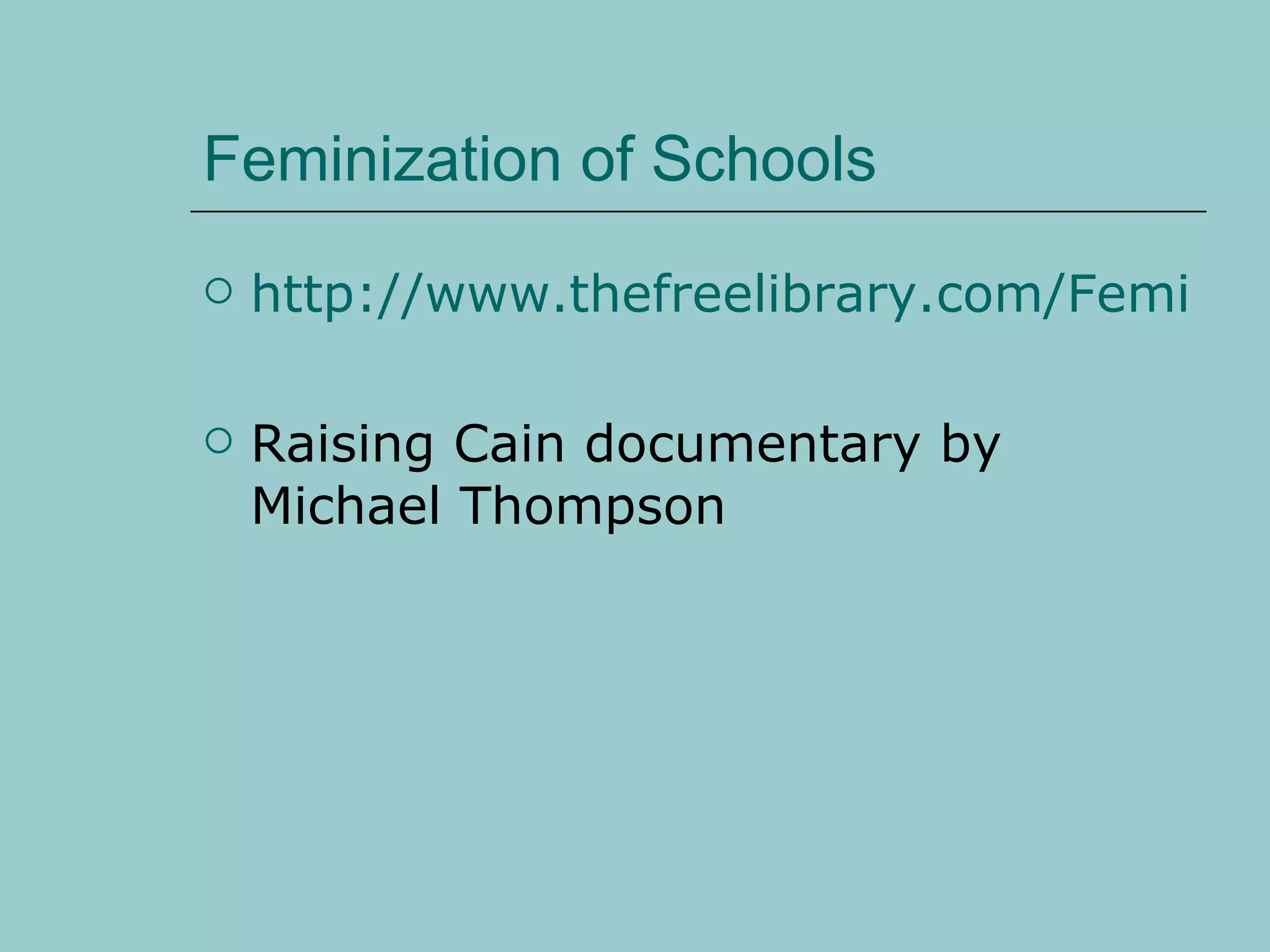 Feminization of Schools http://www.thefreelibrary.com/Feminization+of+schools%3A+if+young+boys+are+being+left+behind,+what...-a0208273743 Raising Cain documentary by Michael Thompson 