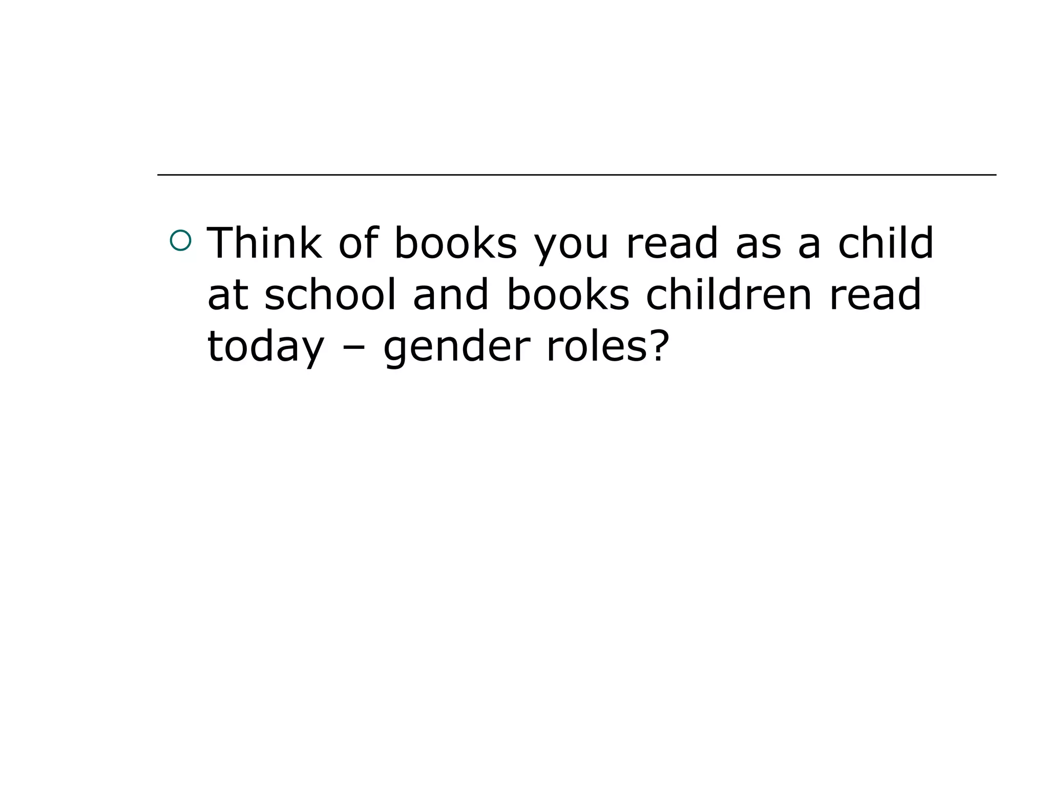 Think of books you read as a child at school and books children read today – gender roles? 