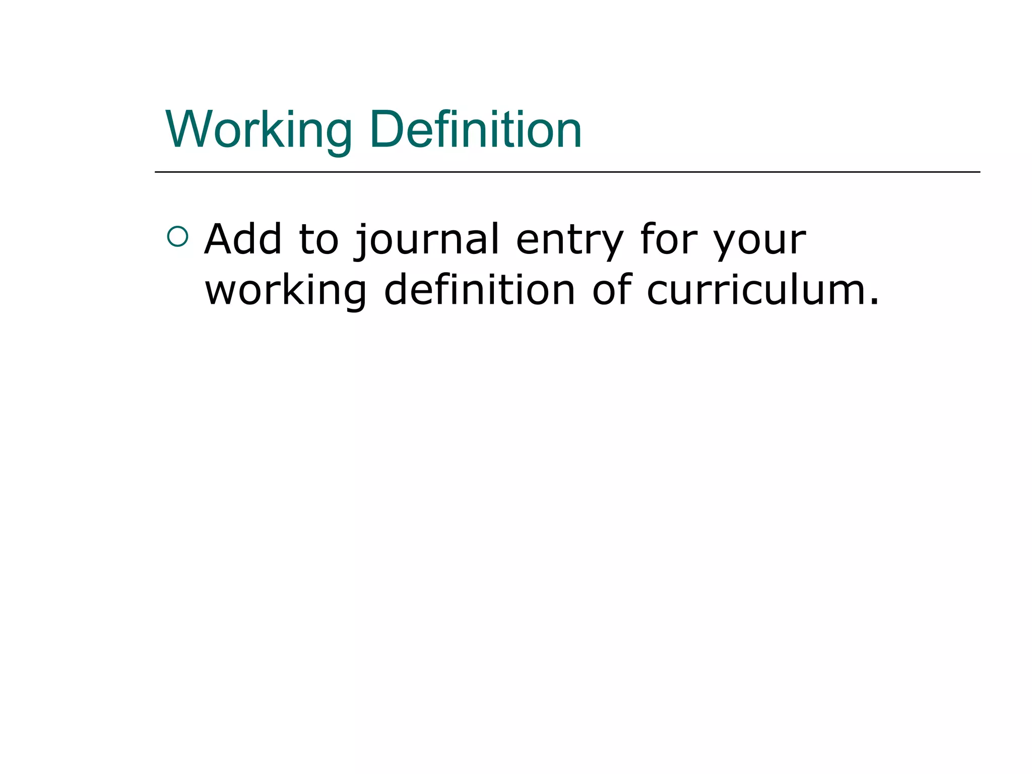 Working Definition Add to journal entry for your working definition of curriculum. 