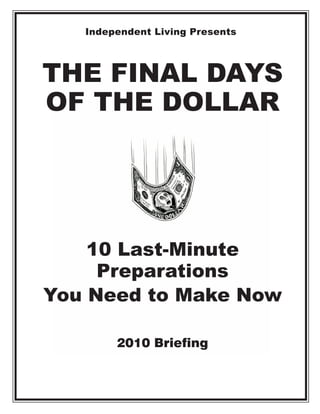 Independent Living Presents



THE FINAL DAYS
OF THE DOLLAR




    10 Last-Minute
     Preparations
You Need to Make Now

        2010 Briefing
 