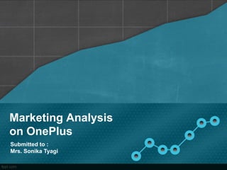 Marketing Analysis
on OnePlus
Submitted to :
Mrs. Sonika Tyagi
 