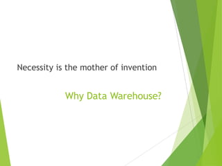 Why Data Warehouse?
Necessity is the mother of invention
 