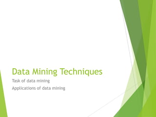 Data Mining Techniques
Task of data mining
Applications of data mining
 