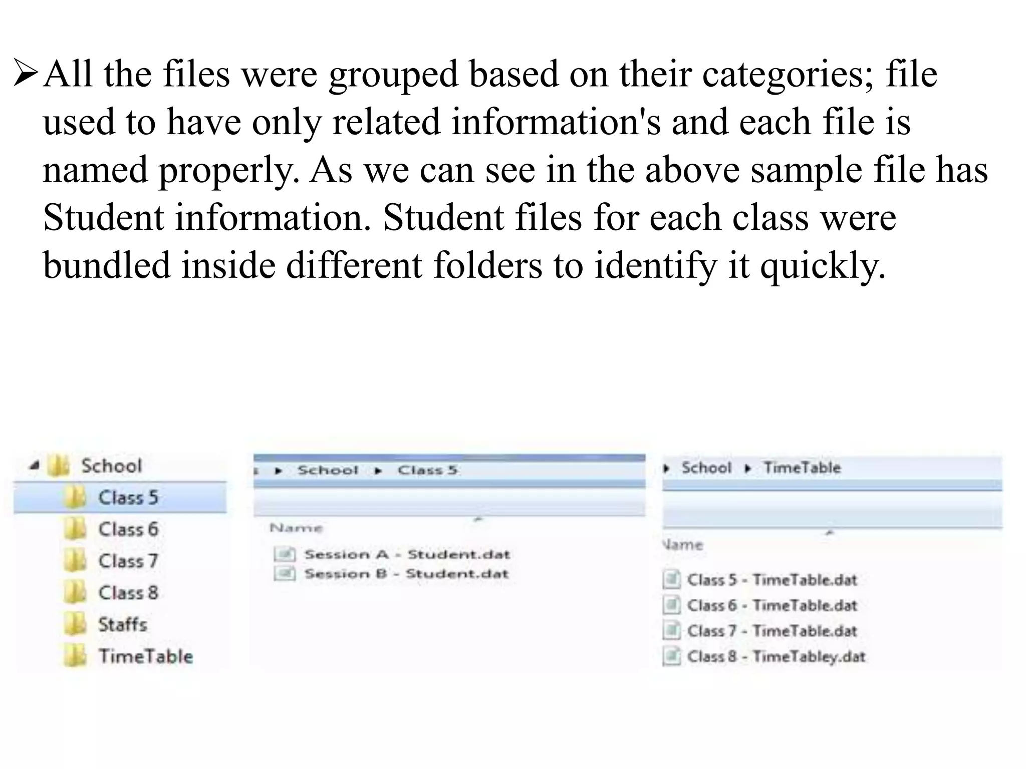 All the files were grouped based on their categories; file
used to have only related information's and each file is
named properly. As we can see in the above sample file has
Student information. Student files for each class were
bundled inside different folders to identify it quickly.
 