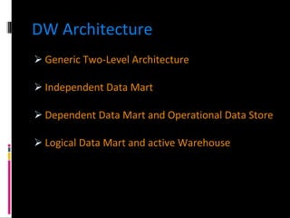 DW Architecture Generic Two-Level Architecture  Independent Data Mart  Dependent Data Mart and Operational Data Store  Logical Data Mart and active Warehouse  