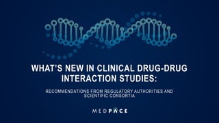 WHAT’S NEW IN CLINICAL DRUG-DRUG
INTERACTION STUDIES:
RECOMMENDATIONS FROM REGULATORY AUTHORITIES AND
SCIENTIFIC CONSORTIA
 