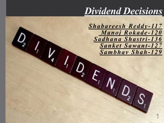 Dividend Decisions
Shabareesh Reddy-117
Manoj Rokade-120
Sadhana Shastri-136
Sanket Sawant-127
Sambhav Shah-129
1
 