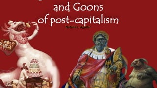 Dealing with Monsters, Ghosts
and Goons
of post-capitalismNatalia L. Aguilar
 