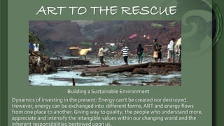 ART TO THE RESCUE
Building a Sustainable Environment
Dynamics of investing in the present: Energy can’t be created nor des...