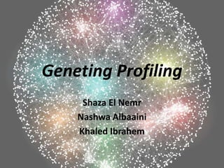Geneting Profiling
     Shaza El Nemr
    Nashwa Albaaini
    Khaled Ibrahem
 